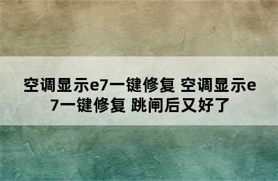 空调显示e7一键修复 空调显示e7一键修复 跳闸后又好了